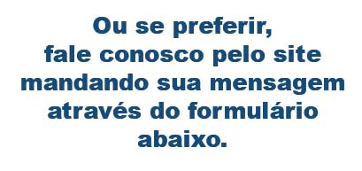 Ou se preferir, fale conosco pelo site mandando sua mensagem através do formulário abaixo